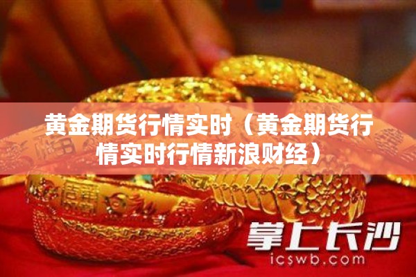 黄金期货行情实时(黄金期货行情实时行情新浪财经) 黄金期货行情实时(黄金期货行情实时行情新浪财经)