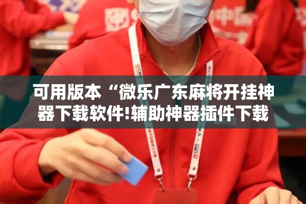 可用版本“微乐广东麻将开挂神器下载软件!辅助神器插件下载