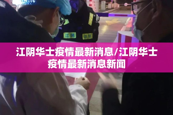 江阴华士疫情最新消息/江阴华士疫情最新消息新闻 江阴华士疫情最新消息/江阴华士疫情最新消息新闻