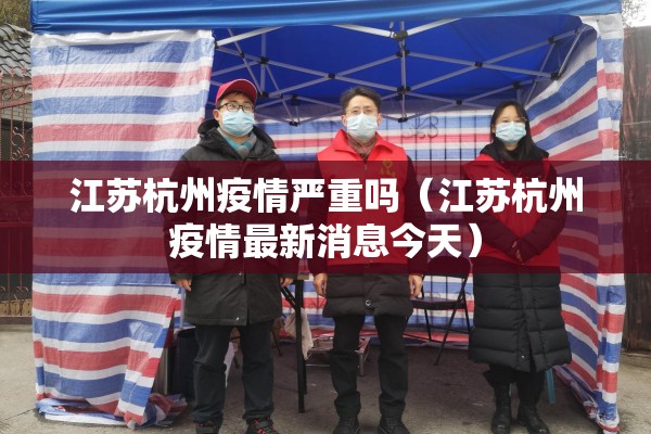 江苏杭州疫情严重吗（江苏杭州疫情最新消息今天）