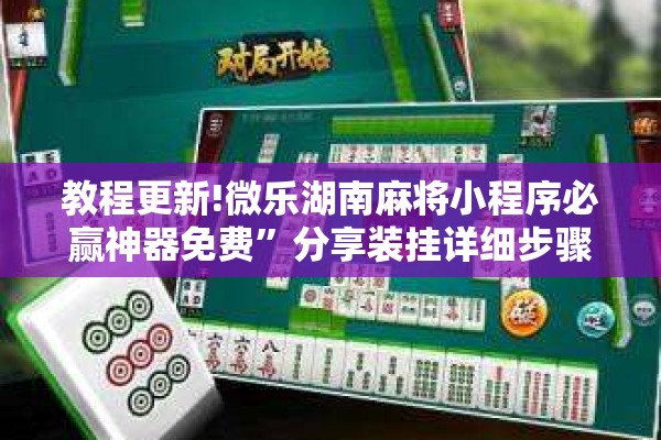 教程更新!微乐湖南麻将小程序必赢神器免费	”分享装挂详细步骤