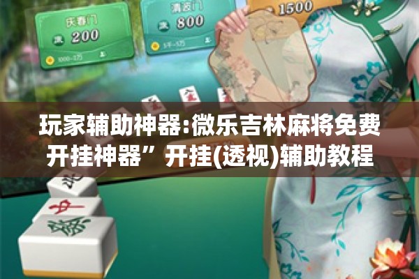 玩家辅助神器:微乐吉林麻将免费开挂神器	”开挂(透视)辅助教程