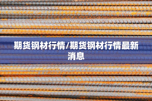 期货钢材行情/期货钢材行情最新消息