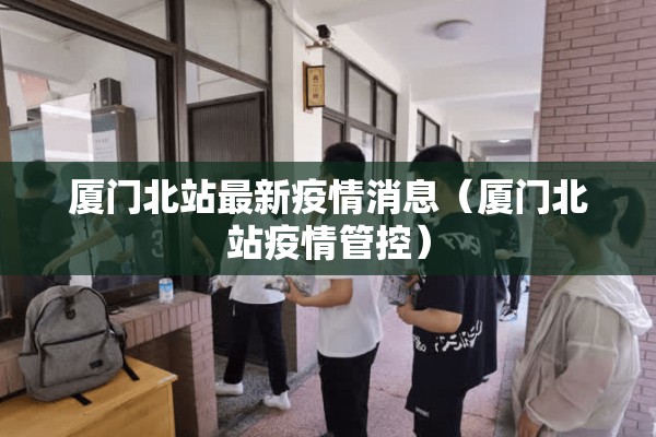 厦门北站最新疫情消息（厦门北站疫情管控）