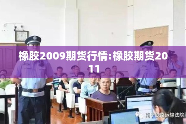 橡胶2009期货行情:橡胶期货2011 橡胶2009期货行情:橡胶期货2011