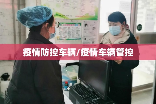 疫情防控车辆/疫情车辆管控 疫情防控车辆/疫情车辆管控