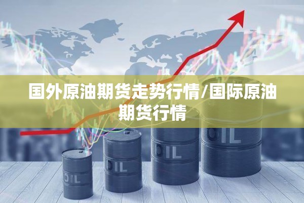 国外原油期货走势行情/国际原油期货行情