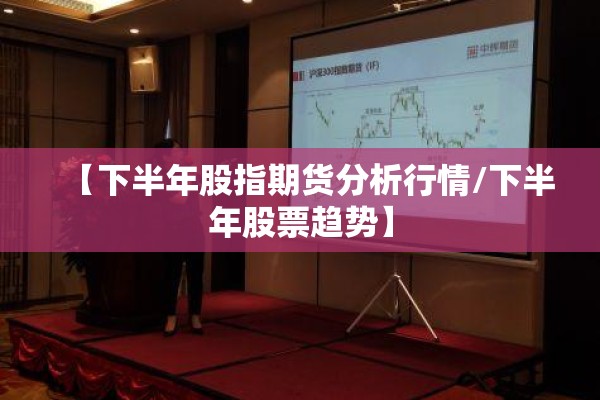 【下半年股指期货分析行情/下半年股票趋势】