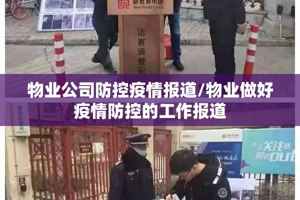 物业公司防控疫情报道/物业做好疫情防控的工作报道 物业公司防控疫情报道/物业做好疫情防控的工作报道