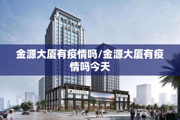 金源大厦有疫情吗/金源大厦有疫情吗今天