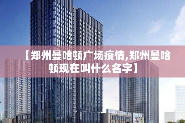 【郑州曼哈顿广场疫情,郑州曼哈顿现在叫什么名字】