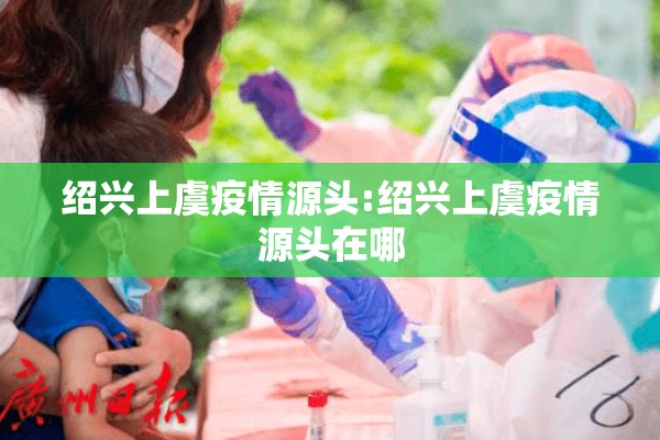 绍兴上虞疫情源头:绍兴上虞疫情源头在哪