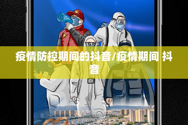 疫情防控期间的抖音/疫情期间 抖音 疫情防控期间的抖音/疫情期间 抖音