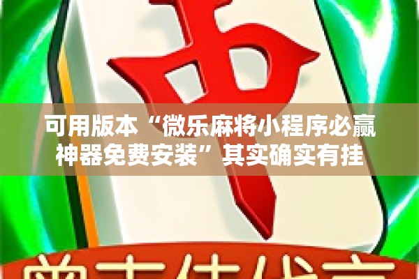 可用版本“微乐麻将小程序必赢神器免费安装”其实确实有挂
