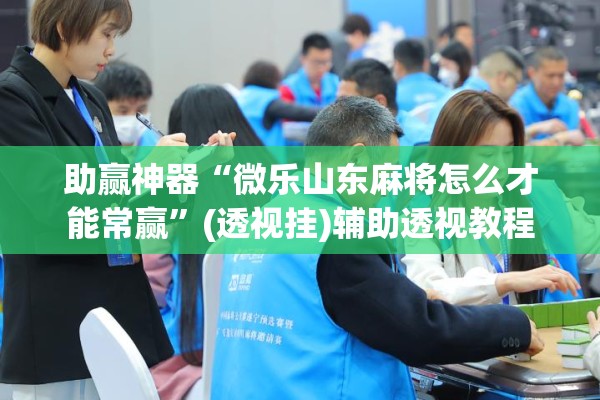 助赢神器“微乐山东麻将怎么才能常赢	”(透视挂)辅助透视教程