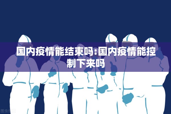 国内疫情能结束吗:国内疫情能控制下来吗