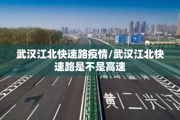 武汉江北快速路疫情/武汉江北快速路是不是高速 武汉江北快速路疫情/武汉江北快速路是不是高速