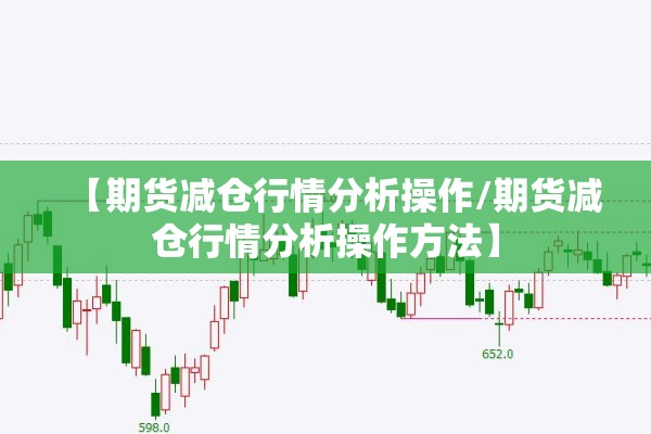 【期货减仓行情分析操作/期货减仓行情分析操作方法】 【期货减仓行情分析操作/期货减仓行情分析操作方法】