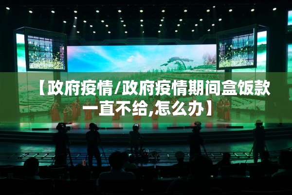 【政府疫情/政府疫情期间盒饭款一直不给,怎么办】
