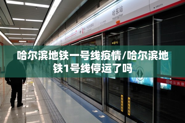 哈尔滨地铁一号线疫情/哈尔滨地铁1号线停运了吗 哈尔滨地铁一号线疫情/哈尔滨地铁1号线停运了吗