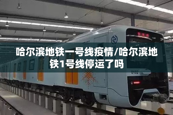 哈尔滨地铁一号线疫情/哈尔滨地铁1号线停运了吗 哈尔滨地铁一号线疫情/哈尔滨地铁1号线停运了吗
