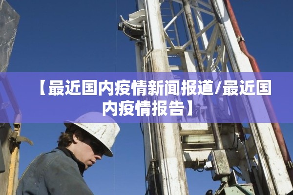 【最近国内疫情新闻报道/最近国内疫情报告】 【最近国内疫情新闻报道/最近国内疫情报告】
