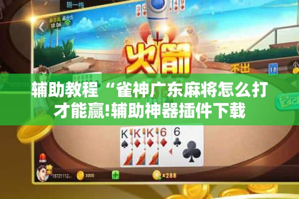辅助教程“雀神广东麻将怎么打才能赢!辅助神器插件下载