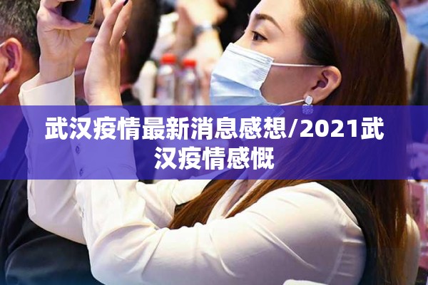 武汉疫情最新消息感想/2021武汉疫情感慨