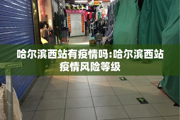 哈尔滨西站有疫情吗:哈尔滨西站疫情风险等级