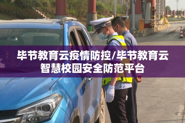 毕节教育云疫情防控/毕节教育云智慧校园安全防范平台 毕节教育云疫情防控/毕节教育云智慧校园安全防范平台