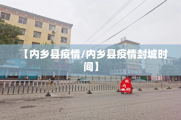 【内乡县疫情/内乡县疫情封城时间】 【内乡县疫情/内乡县疫情封城时间】
