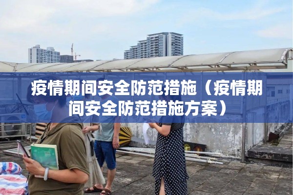 疫情期间安全防范措施（疫情期间安全防范措施方案）