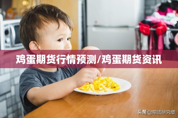 鸡蛋期货行情预测/鸡蛋期货资讯