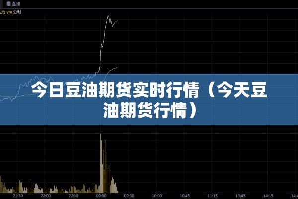 今日豆油期货实时行情（今天豆油期货行情）
