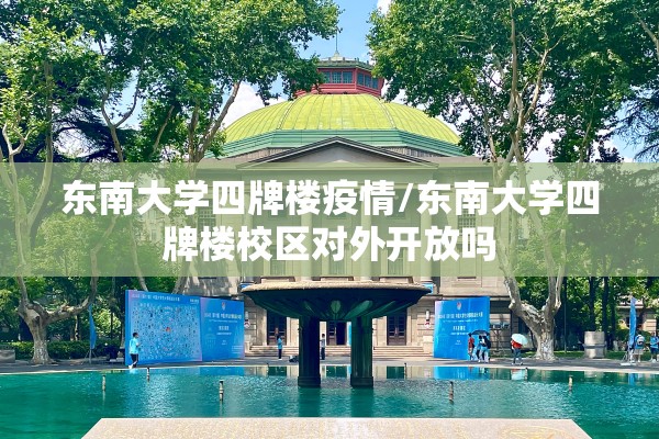 东南大学四牌楼疫情/东南大学四牌楼校区对外开放吗
