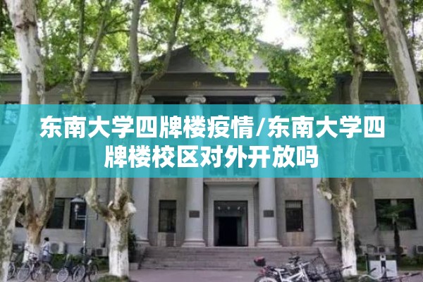 东南大学四牌楼疫情/东南大学四牌楼校区对外开放吗