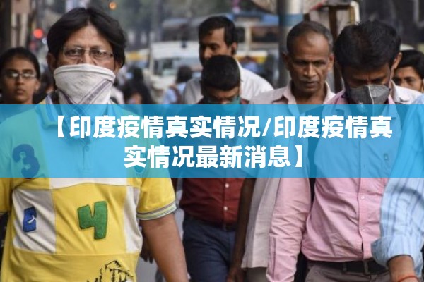【印度疫情真实情况/印度疫情真实情况最新消息】 【印度疫情真实情况/印度疫情真实情况最新消息】