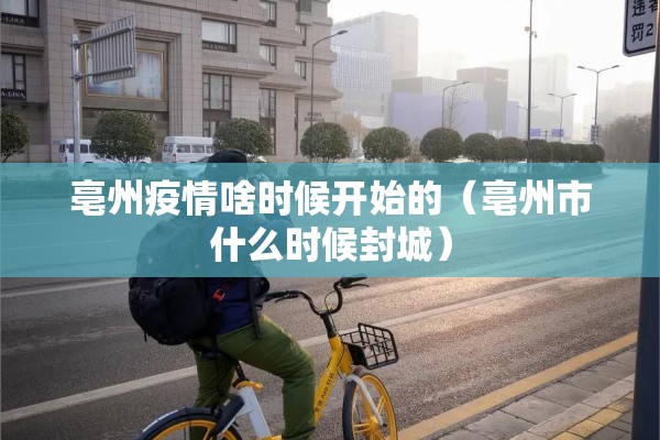 亳州疫情啥时候开始的（亳州市什么时候封城）
