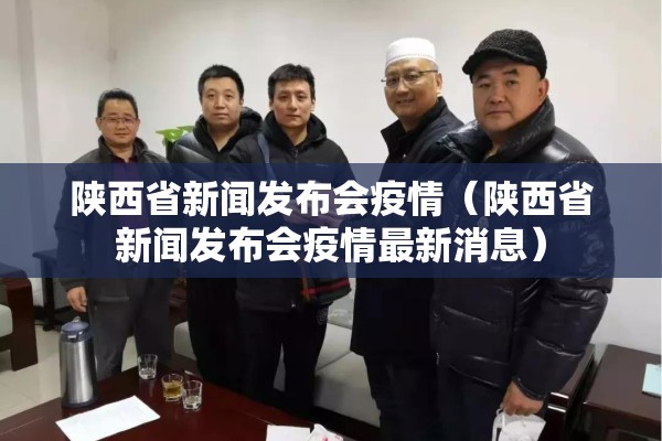 陕西省新闻发布会疫情（陕西省新闻发布会疫情最新消息）