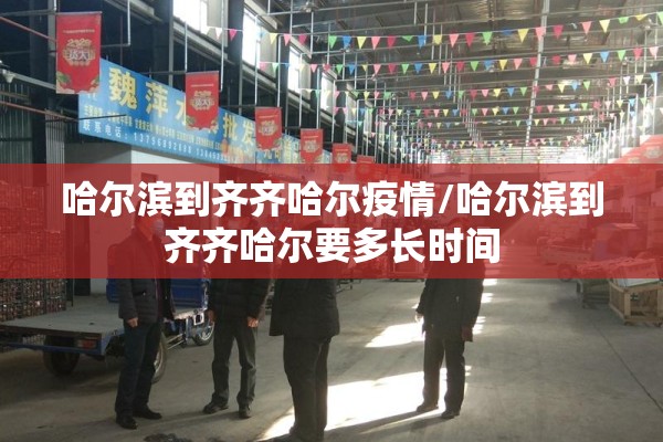 哈尔滨到齐齐哈尔疫情/哈尔滨到齐齐哈尔要多长时间