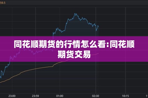 同花顺期货的行情怎么看:同花顺期货交易