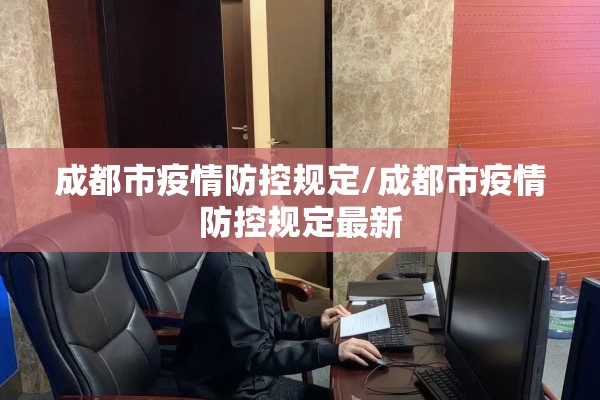 成都市疫情防控规定/成都市疫情防控规定最新