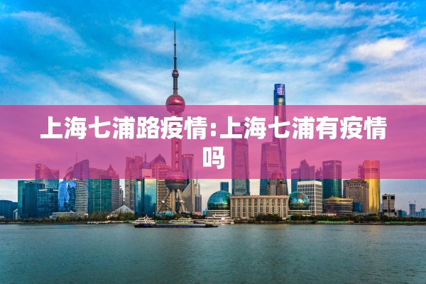 上海七浦路疫情:上海七浦有疫情吗