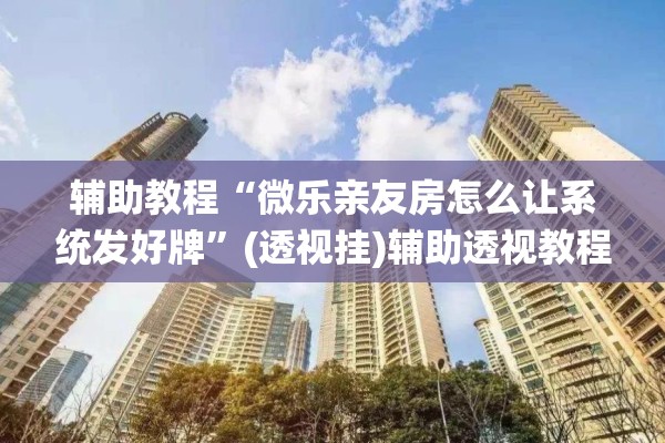 辅助教程“微乐亲友房怎么让系统发好牌”(透视挂)辅助透视教程