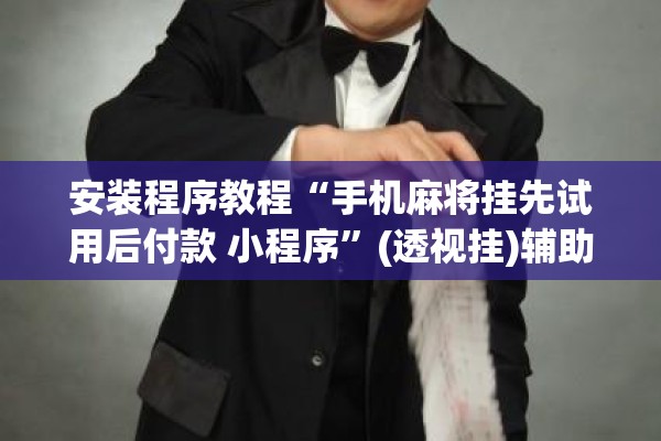 安装程序教程“手机麻将挂先试用后付款 小程序	”(透视挂)辅助透视教程