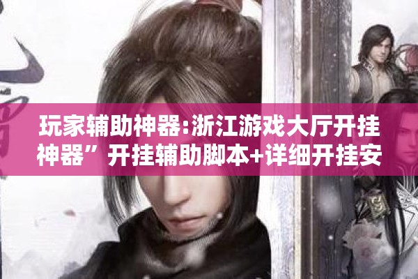 玩家辅助神器:浙江游戏大厅开挂神器”开挂辅助脚本+详细开挂安装教程