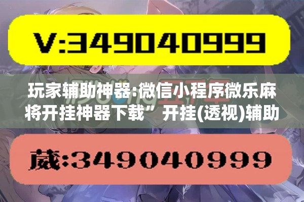 玩家辅助神器:微信小程序微乐麻将开挂神器下载”开挂(透视)辅助教程