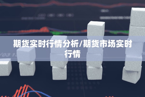 期货实时行情分析/期货市场实时行情 期货实时行情分析/期货市场实时行情