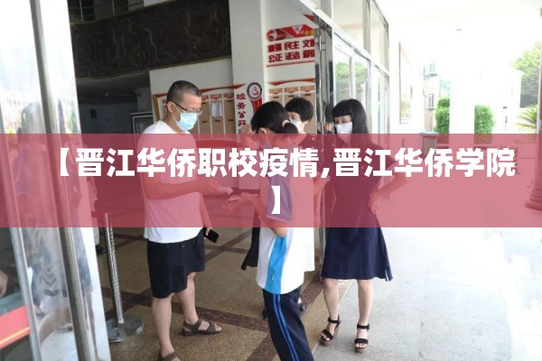 【晋江华侨职校疫情,晋江华侨学院】 【晋江华侨职校疫情,晋江华侨学院】