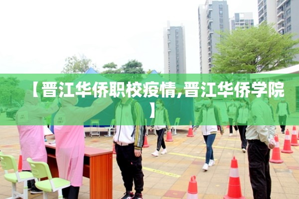 【晋江华侨职校疫情,晋江华侨学院】 【晋江华侨职校疫情,晋江华侨学院】